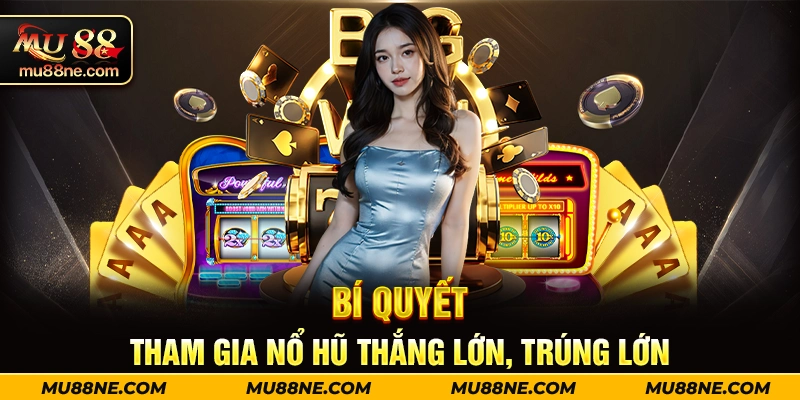 Bí quyết tham gia nổ hũ thắng lớn, trúng lớn