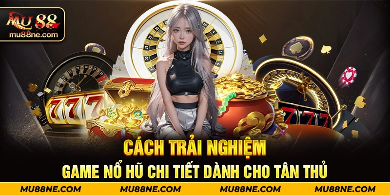 Cách trải nghiệm game nổ hũ chi tiết dành cho tân thủ