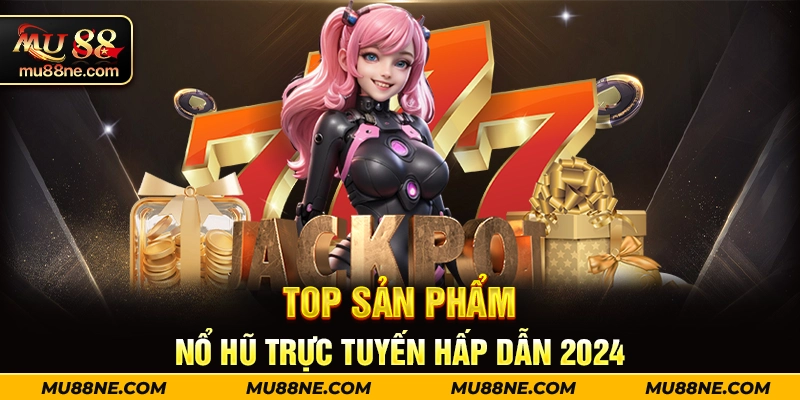 Top sản phẩm nổ hũ trực tuyến hấp dẫn 2024